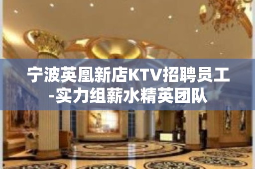 宁波英凰新店KTV招聘员工-实力组薪水精英团队