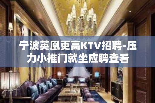 宁波英凰更高KTV招聘-压力小推门就坐应聘查看