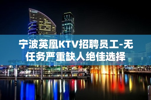 宁波英凰KTV招聘员工-无任务严重缺人绝佳选择