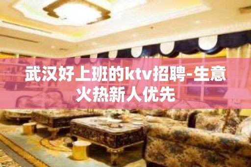 武汉好上班的ktv招聘-生意火热新人优先