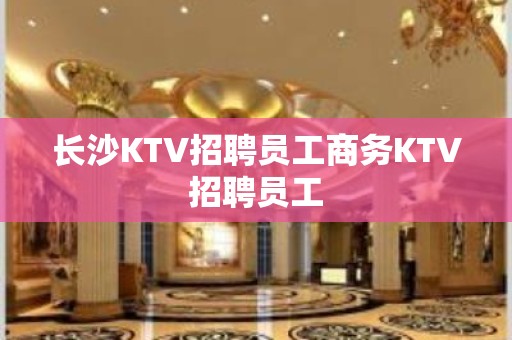 长沙KTV招聘员工商务KTV招聘员工