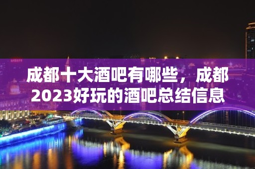 成都十大酒吧有哪些，成都2023好玩的酒吧总结信息