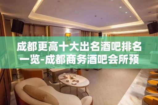 成都更高十大出名酒吧排名一览-成都商务酒吧会所预定