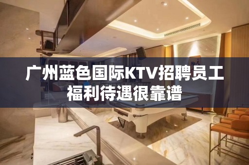 广州蓝色国际KTV招聘员工福利待遇很靠谱