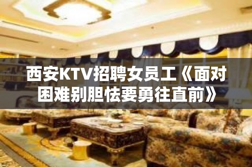 西安KTV招聘女员工《面对困难别胆怯要勇往直前》