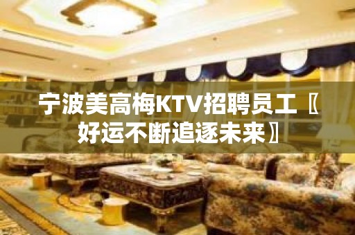 宁波美高梅KTV招聘员工〖好运不断追逐未来〗