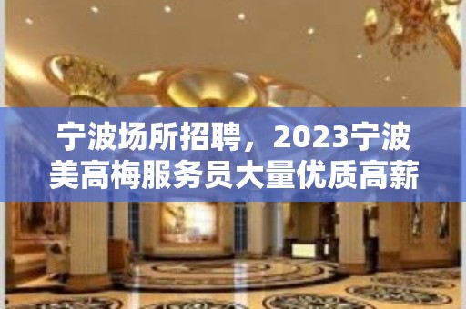 宁波场所招聘，2023宁波美高梅服务员大量优质高薪职场