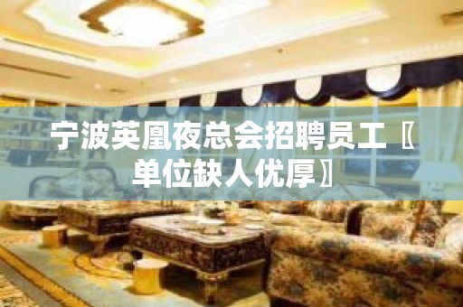 宁波英凰夜总会招聘员工〖单位缺人优厚〗