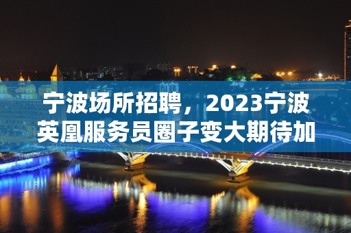 宁波场所招聘，2023宁波英凰服务员圈子变大期待加入