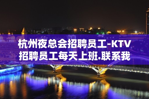 杭州夜总会招聘员工-KTV招聘员工每天上班.联系我包你不后悔