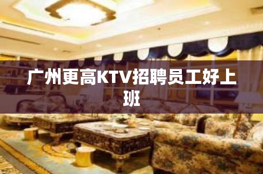 广州更高KTV招聘员工好上班