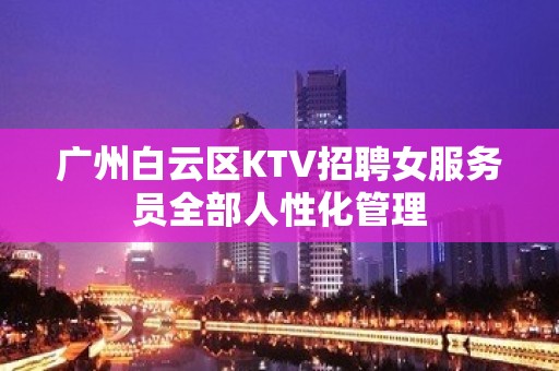 广州白云区KTV招聘女服务员全部人性化管理