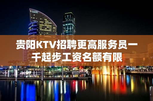 贵阳KTV招聘更高服务员一千起步工资名额有限