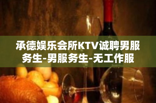 承德娱乐会所KTV诚聘男服务生-男服务生-无工作服