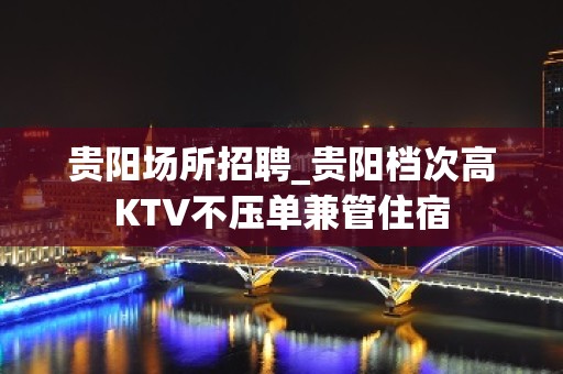 贵阳场所招聘_贵阳档次高KTV不压单兼管住宿