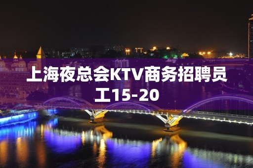 上海夜总会KTV商务招聘员工15-20