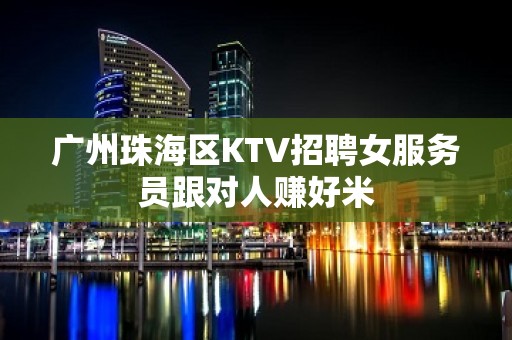 广州珠海区KTV招聘女服务员跟对人赚好米