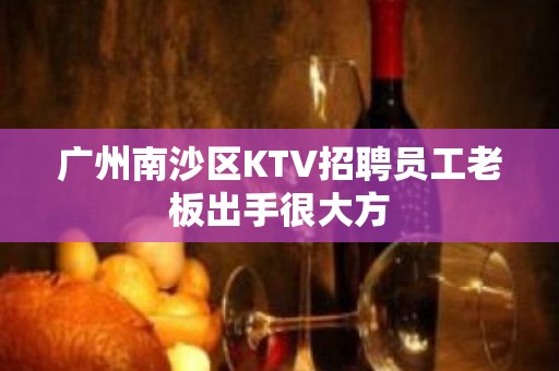 广州南沙区KTV招聘员工老板出手很大方