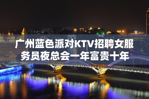 广州蓝色派对KTV招聘女服务员夜总会一年富贵十年