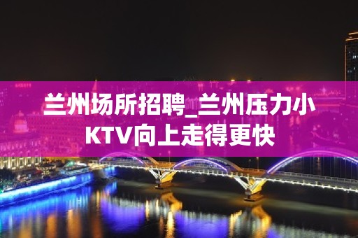 兰州场所招聘_兰州压力小KTV向上走得更快