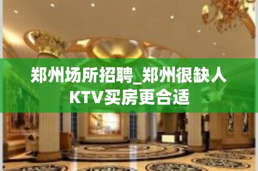 郑州场所招聘_郑州很缺人KTV买房更合适