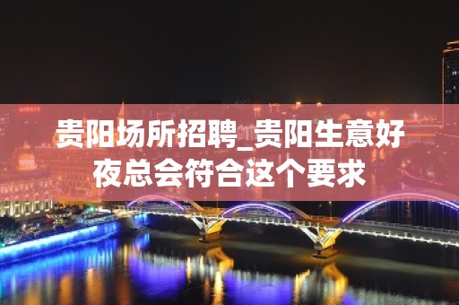 贵阳场所招聘_贵阳生意好夜总会符合这个要求