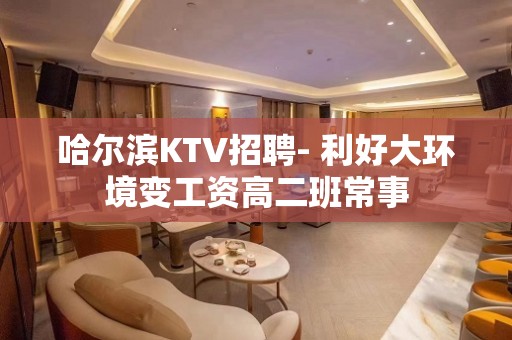 哈尔滨KTV招聘- 利好大环境变工资高二班常事