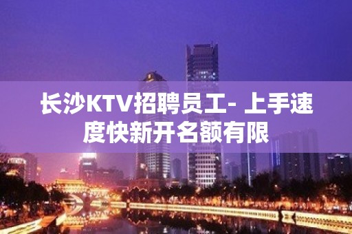 长沙KTV招聘员工- 上手速度快新开名额有限