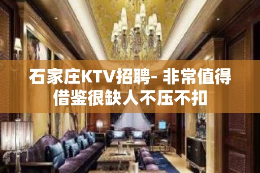 石家庄KTV招聘- 非常值得借鉴很缺人不压不扣