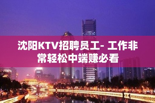 沈阳KTV招聘员工- 工作非常轻松中端赚必看