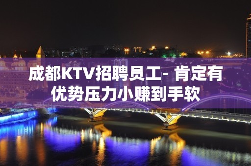 成都KTV招聘员工- 肯定有优势压力小赚到手软