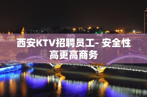 西安KTV招聘员工- 安全性高更高商务