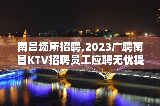 南昌场所招聘,2023广聘南昌KTV招聘员工应聘无忧提供服装