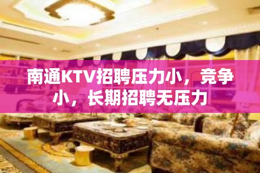 南通KTV招聘压力小，竞争小，长期招聘无压力