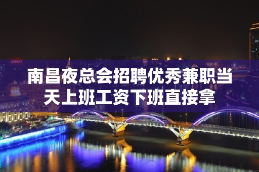 南昌夜总会招聘优秀兼职当天上班工资下班直接拿