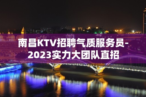 南昌KTV招聘气质服务员-2023实力大团队直招