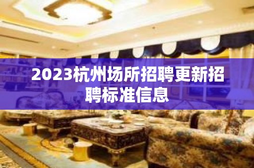 2023杭州场所招聘更新招聘标准信息