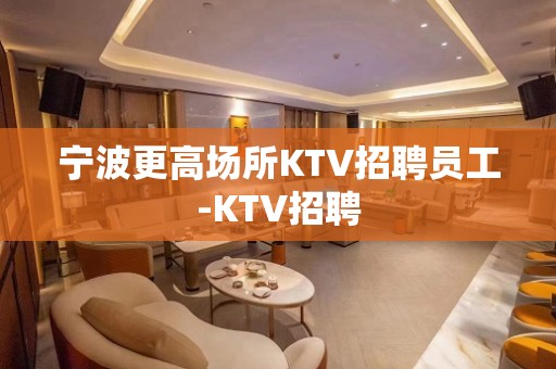 宁波更高场所KTV招聘员工-KTV招聘