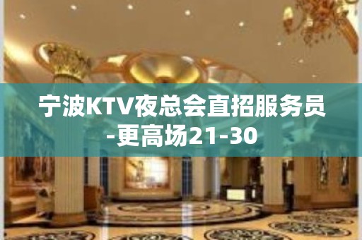 宁波KTV夜总会直招服务员-更高场21-30