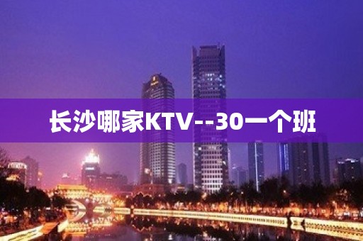 长沙哪家KTV--30一个班