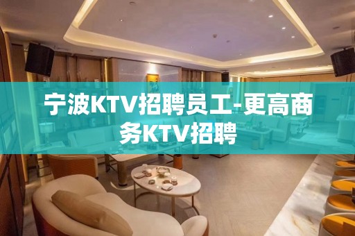 宁波KTV招聘员工-更高商务KTV招聘