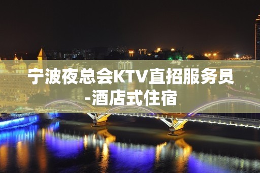 宁波夜总会KTV直招服务员-酒店式住宿