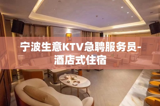 宁波生意KTV急聘服务员-酒店式住宿