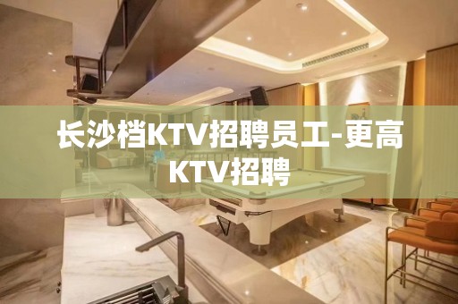 长沙档KTV招聘员工-更高KTV招聘