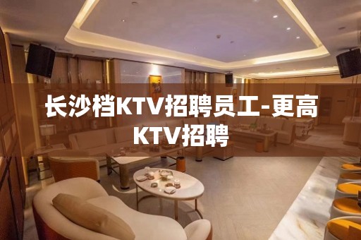 长沙档KTV招聘员工-更高KTV招聘