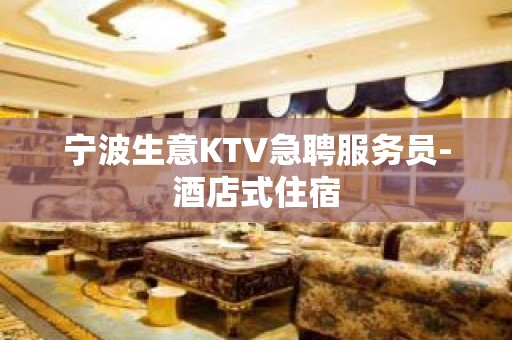 宁波生意KTV急聘服务员-酒店式住宿