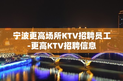 宁波更高场所KTV招聘员工-更高KTV招聘信息