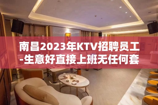 南昌2023年KTV招聘员工-生意好直接上班无任何套路