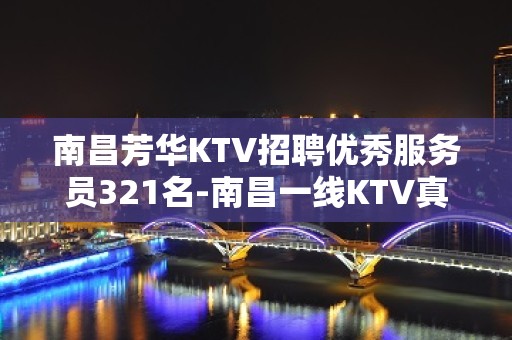 南昌芳华KTV招聘优秀服务员321名-南昌一线KTV真实招聘