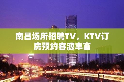 南昌场所招聘TV，KTV订房预约客源丰富